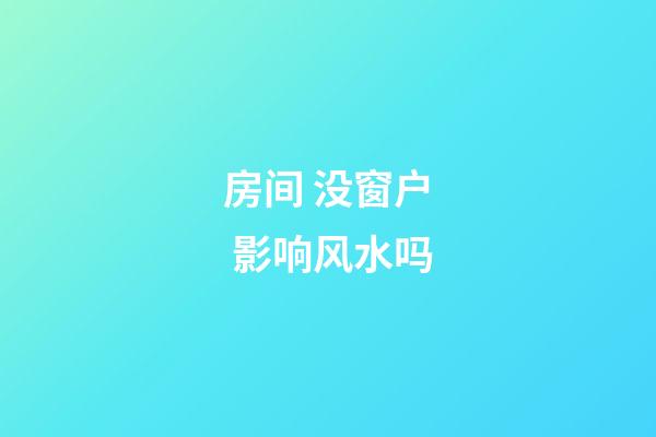 房间 没窗户 影响风水吗